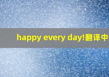 happy every day!翻译中文